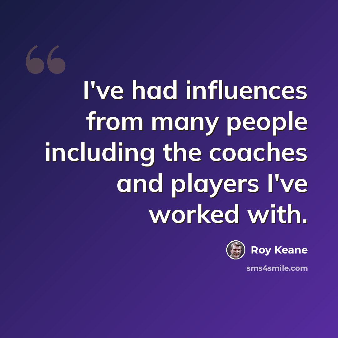 “I've had influences from many people including the coaches and players I've worked with.” quote by Roy Keane