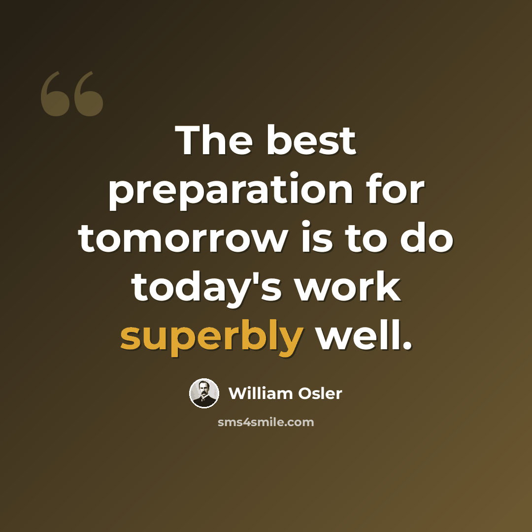 “The best preparation for tomorrow is to do today's work superbly well.” quote by William Osler