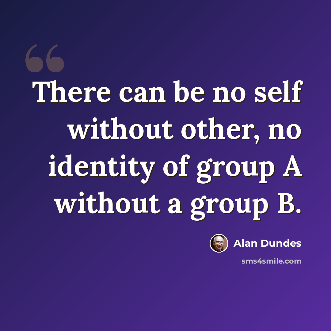 “There can be no self without other, no identity of group A without a group B.” quote by Alan Dundes