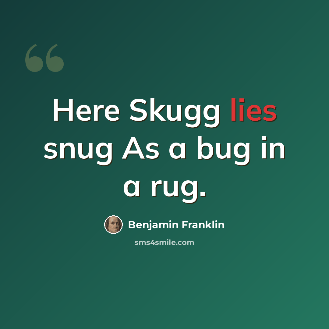 “Here Skugg lies snug As a bug in a rug.” quote by Benjamin Franklin