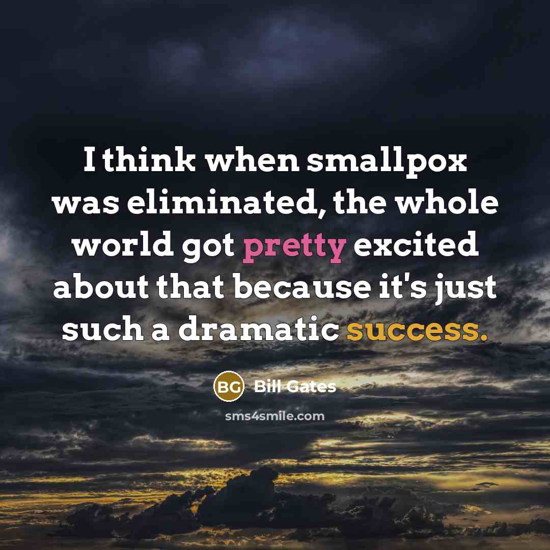 “I think when smallpox was eliminated, the whole world got pretty excited about that because it's just such a dramatic success.” quote by Bill Gates