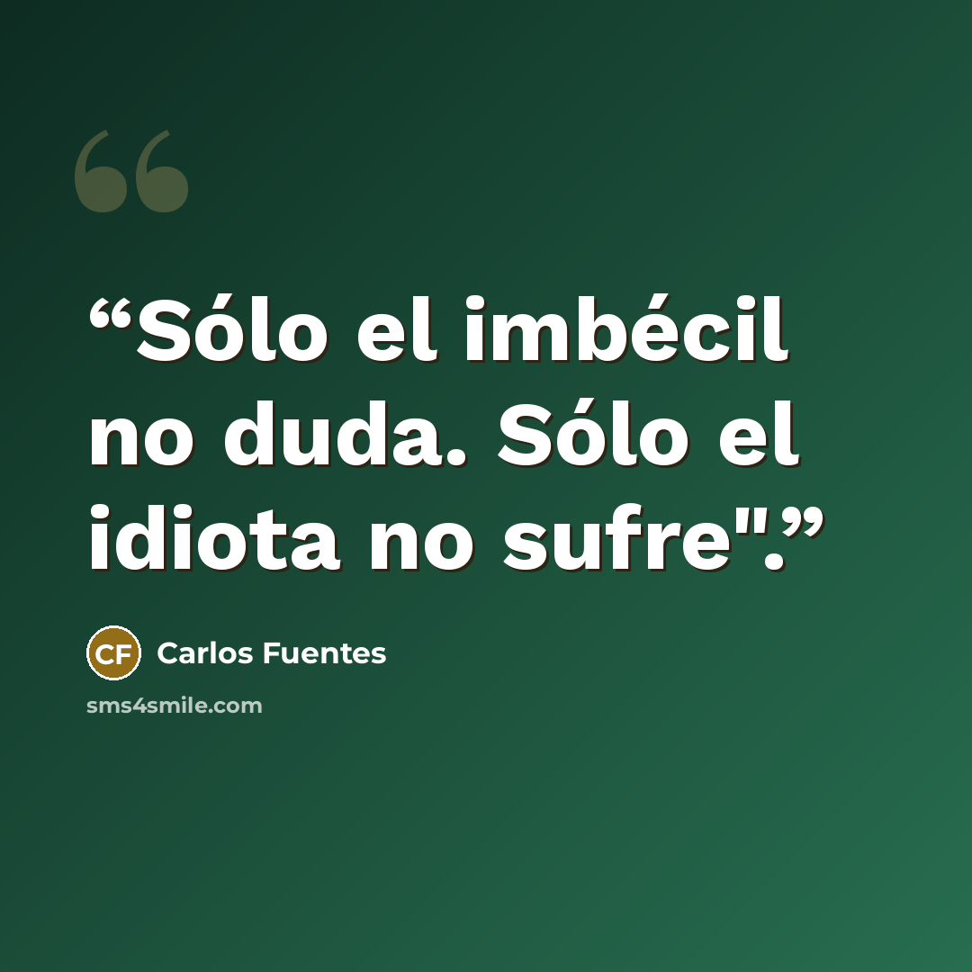 “Sólo el imbécil no duda. Sólo el idiota no sufre".” quote by Carlos Fuentes