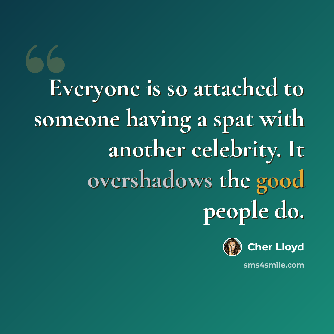 “Everyone is so attached to someone having a spat with another celebrity. It overshadows the good people do.” quote by Cher Lloyd