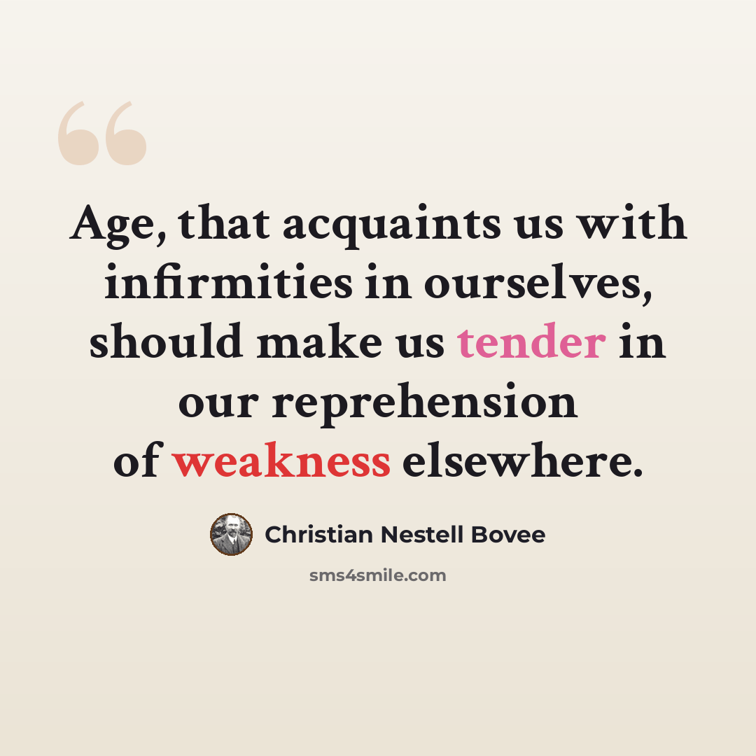 “Age, that acquaints us with infirmities in ourselves, should make us tender in our reprehension of weakness elsewhere.” quote by Christian Nestell Bovee