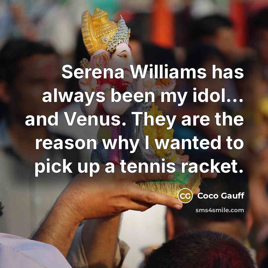 “Serena Williams has always been my idol... and Venus. They are the reason why I wanted to pick up a tennis racket.” quote by Coco Gauff