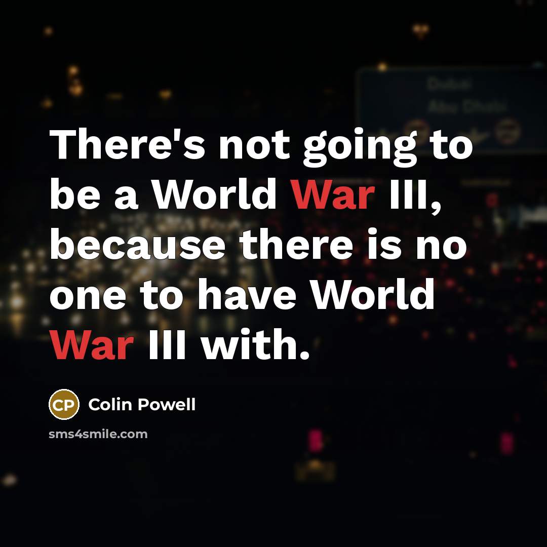 “There's not going to be a World War III, because there is no one to have World War III with.” quote by Colin Powell