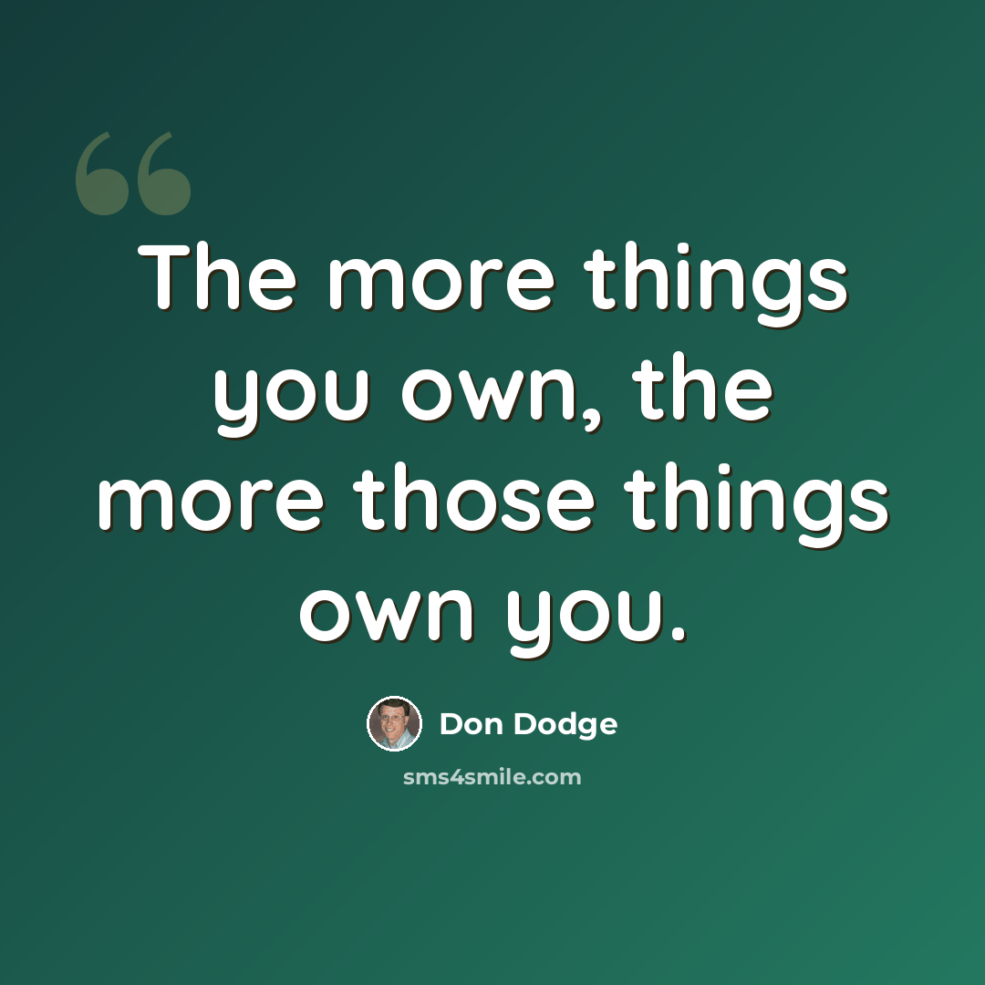 “The more things you own, the more those things own you.” quote by Don Dodge