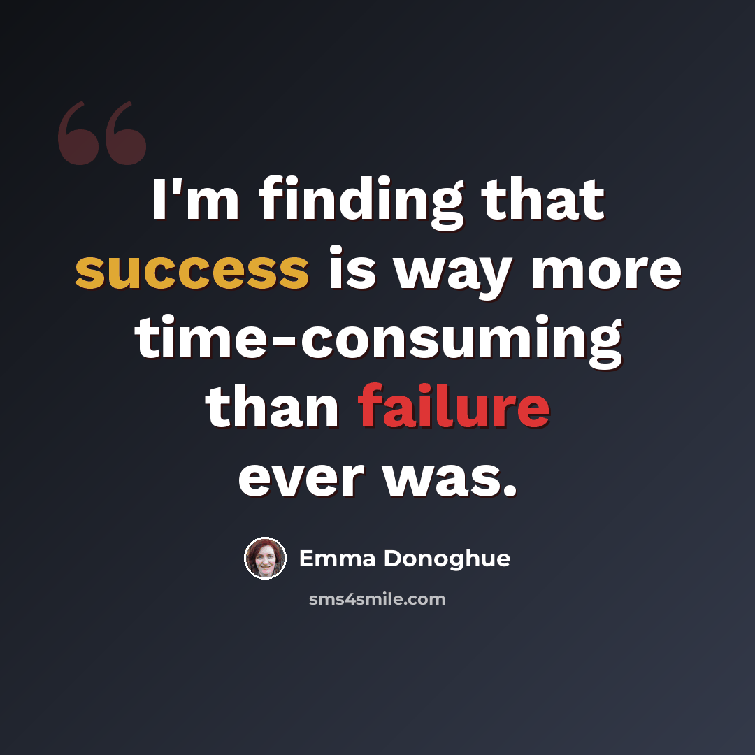 “I'm finding that success is way more time-consuming than failure ever was.” quote by Emma Donoghue