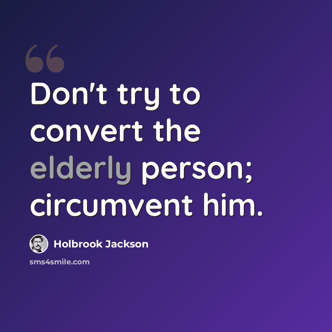 “Don't try to convert the elderly person; circumvent him.” quote by Holbrook Jackson