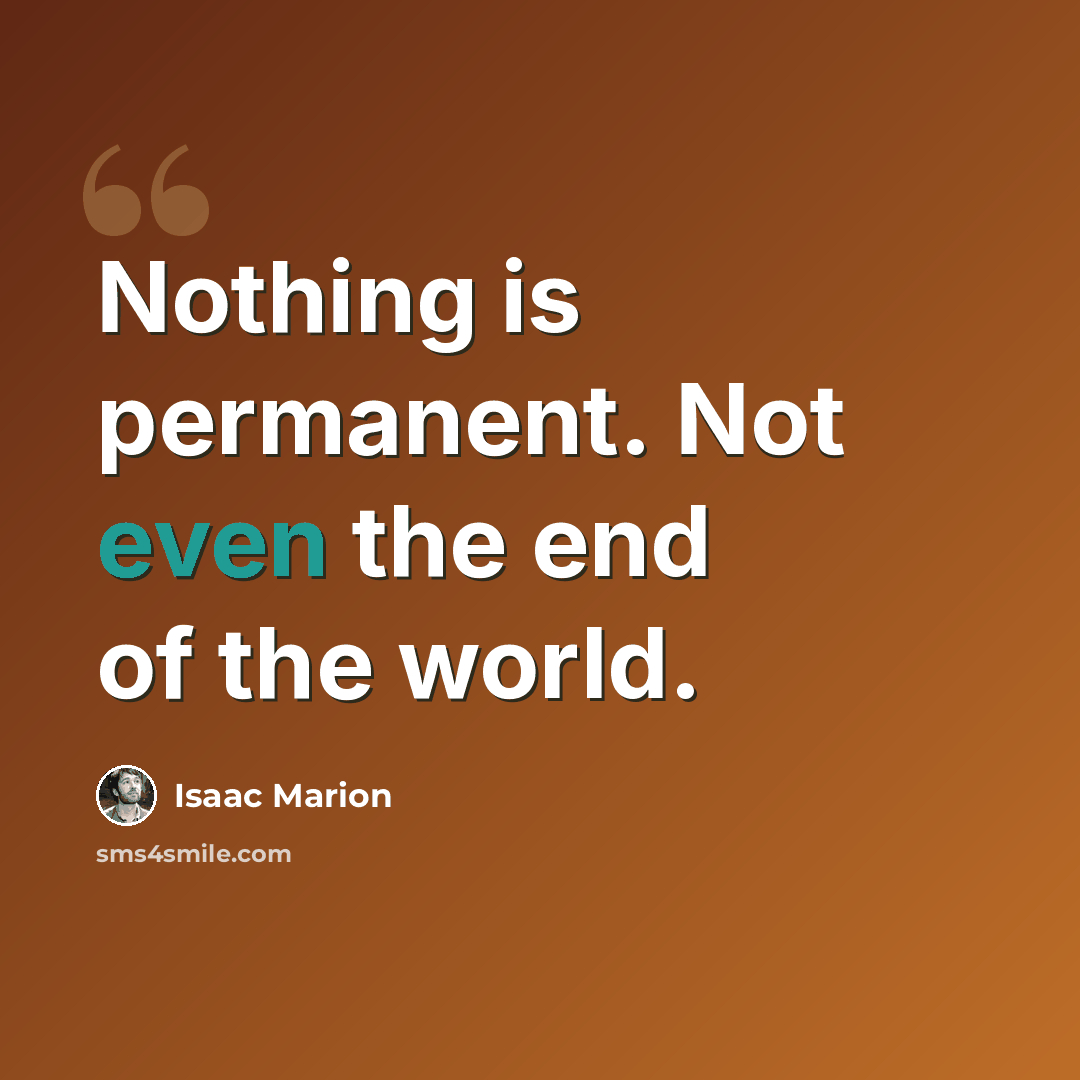 “Nothing is permanent. Not even the end of the world.” quote by Isaac Marion
