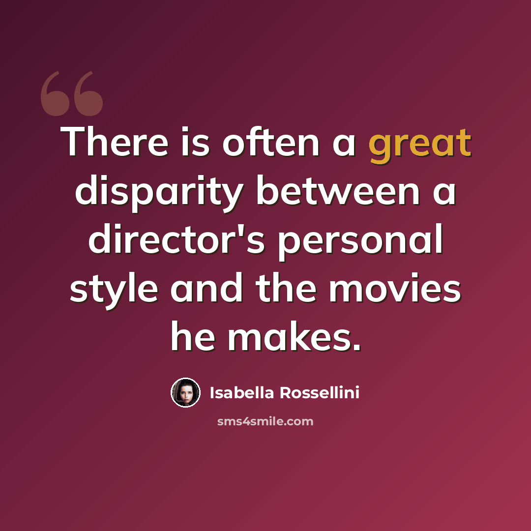 “There is often a great disparity between a director's personal style and the movies he makes.” quote by Isabella Rossellini
