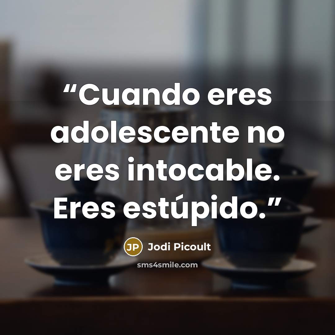 “Cuando eres adolescente no eres intocable. Eres estúpido.” quote by Jodi Picoult