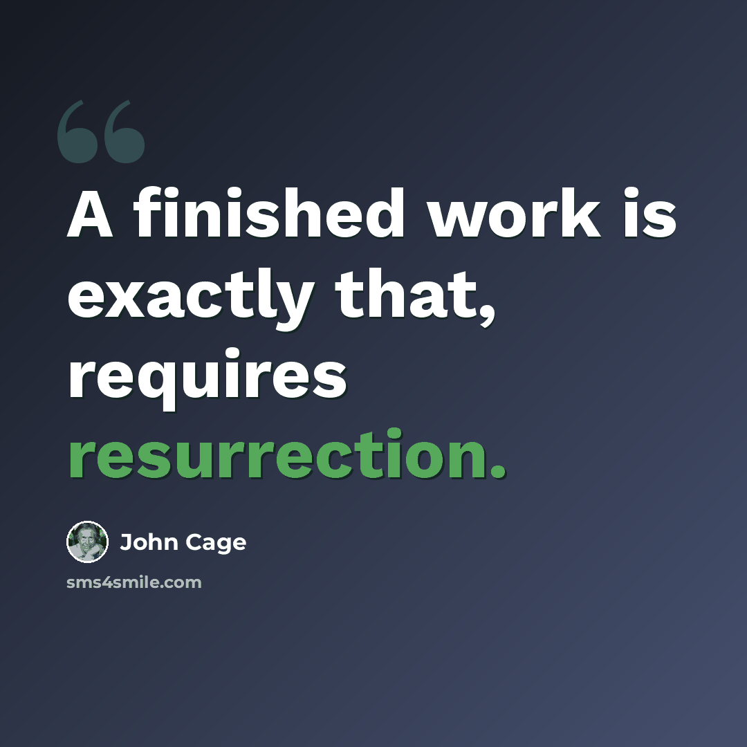 “A finished work is exactly that, requires resurrection.” quote by John Cage