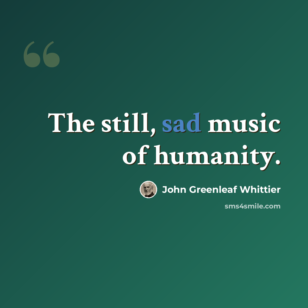 “The still, sad music of humanity.” quote by John Greenleaf Whittier