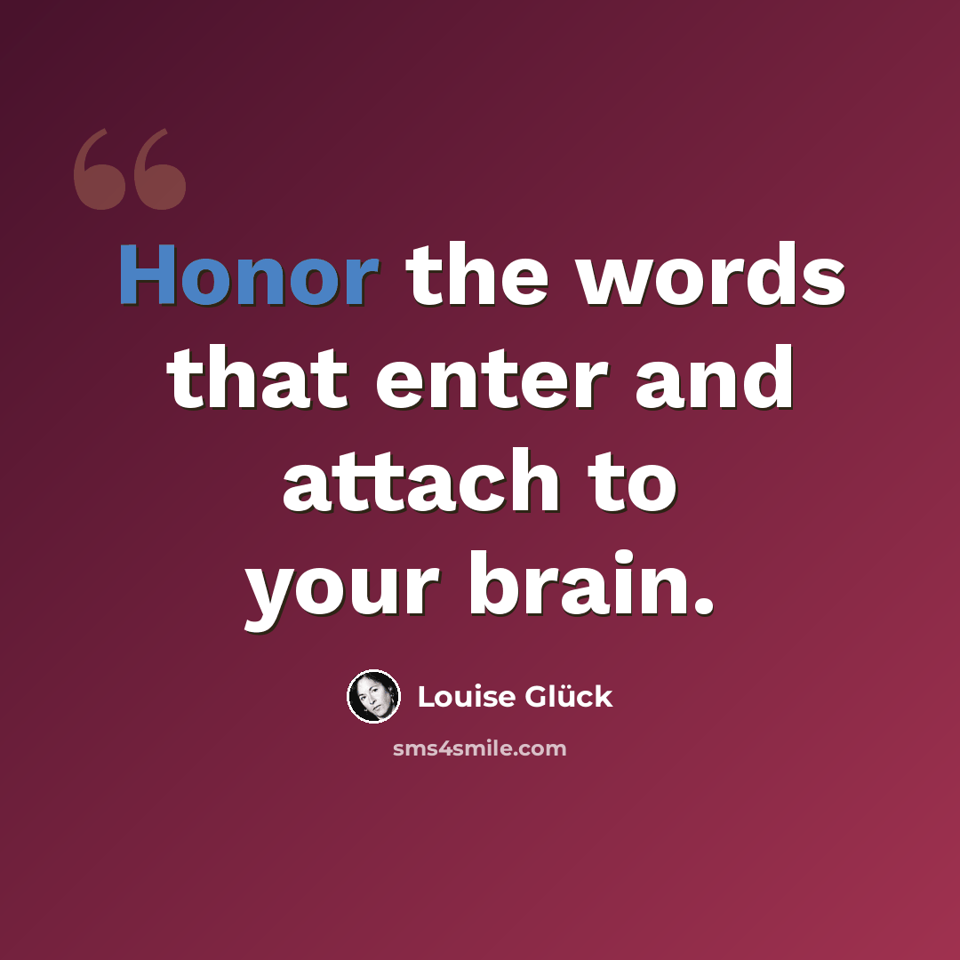 “Honor the words that enter and attach to your brain.” quote by Louise Glück