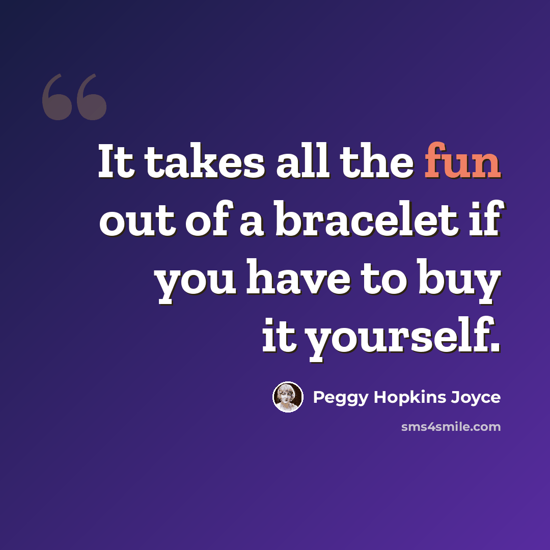 “It takes all the fun out of a bracelet if you have to buy it yourself.” quote by Peggy Hopkins Joyce