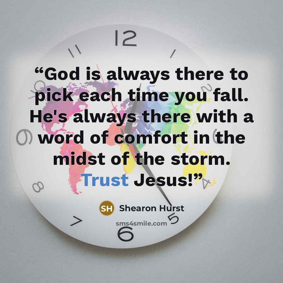 “God is always there to pick each time you fall. He's always there with a word of comfort in the midst of the storm. Trust Jesus!” quote by Shearon Hurst