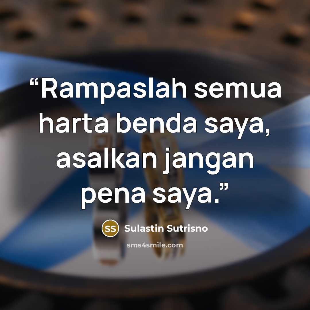 “Rampaslah semua harta benda saya, asalkan jangan pena saya.” quote by Sulastin Sutrisno