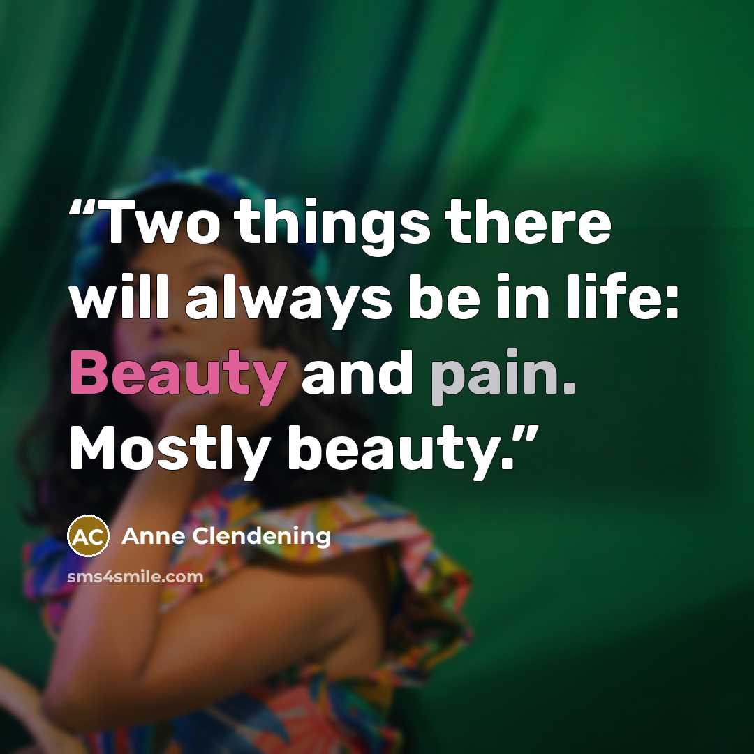 “Two things there will always be in life: Beauty and pain. Mostly beauty.” quote by Anne Clendening