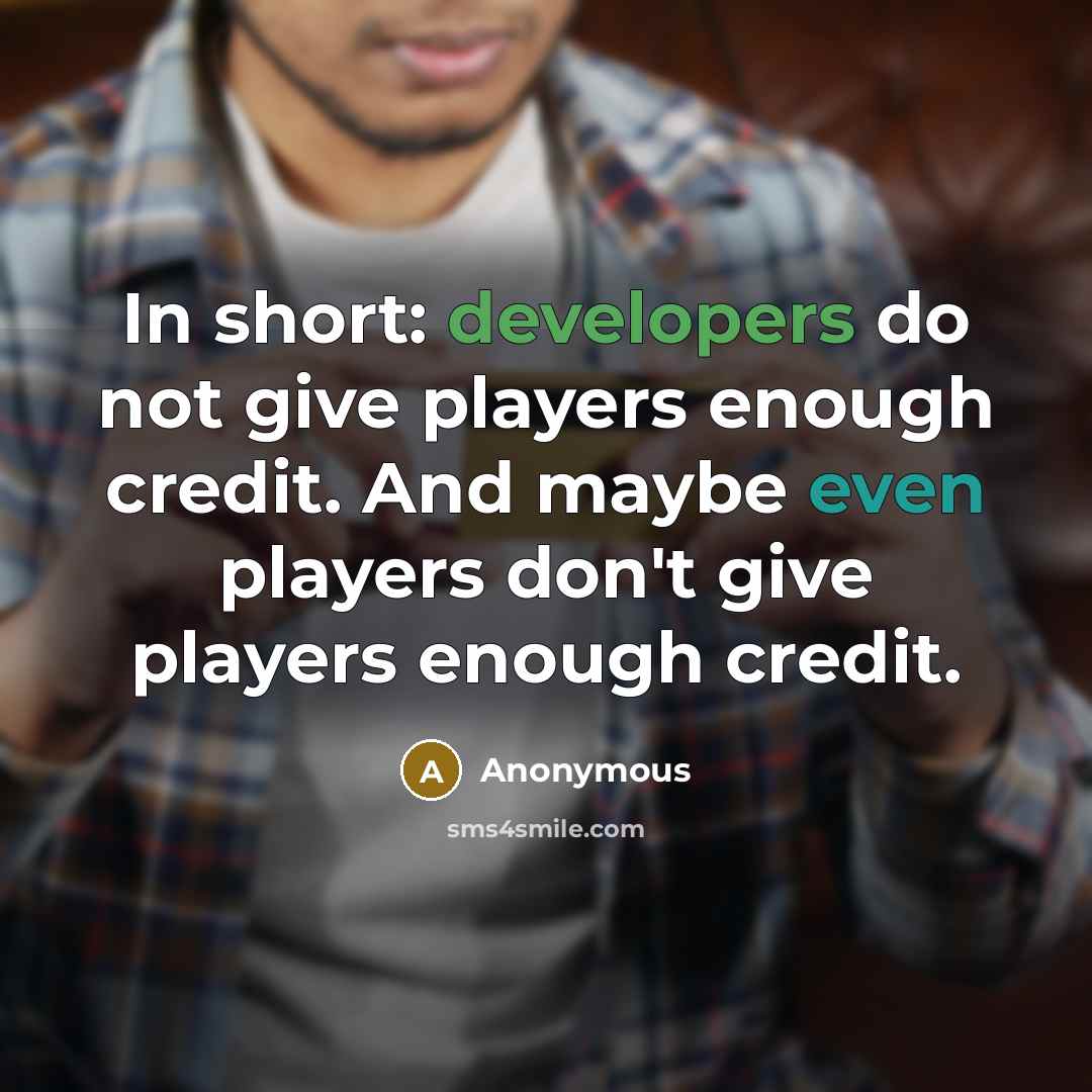 “In short: developers do not give players enough credit. And maybe even players don't give players enough credit.” quote by Anonymous