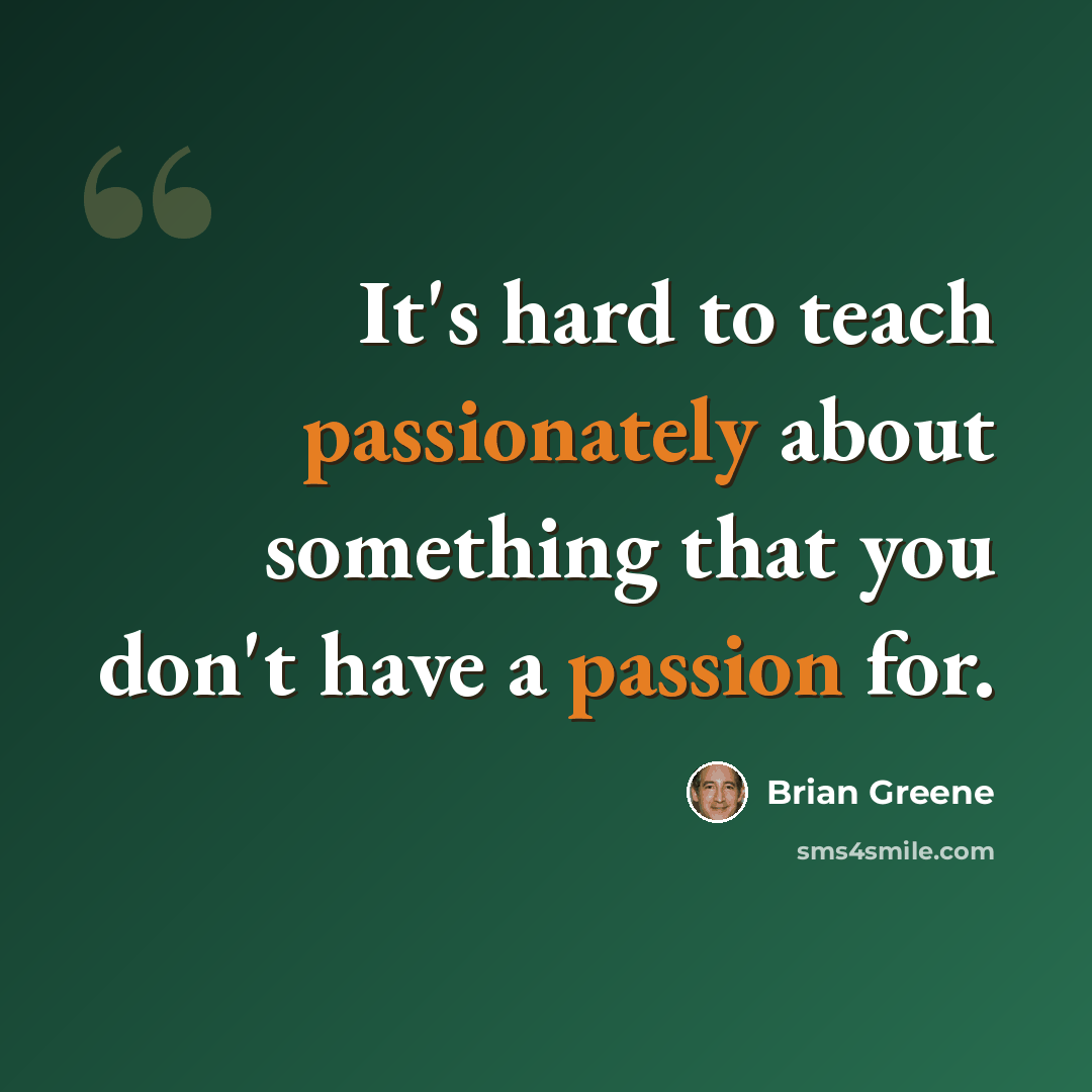 “It's hard to teach passionately about something that you don't have a passion for.” quote by Brian Greene