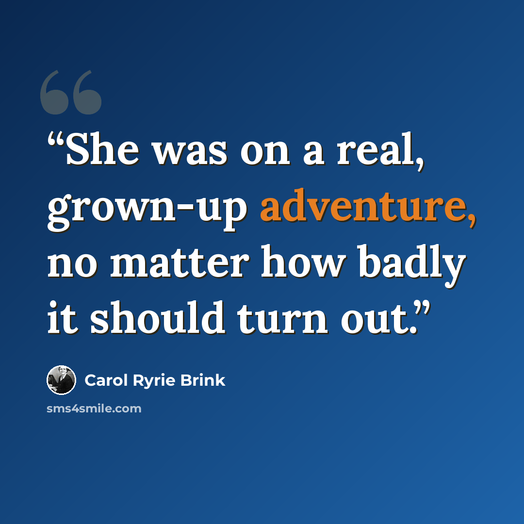 “She was on a real, grown-up adventure, no matter how badly it should turn out.” quote by Carol Ryrie Brink
