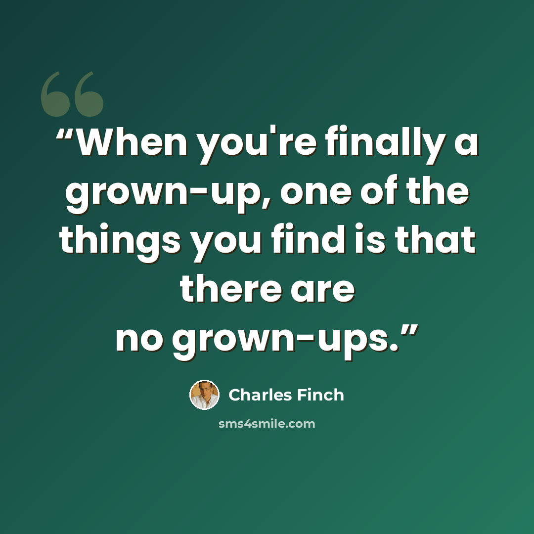 “When you're finally a grown-up, one of the things you find is that there are no grown-ups.” quote by Charles Finch