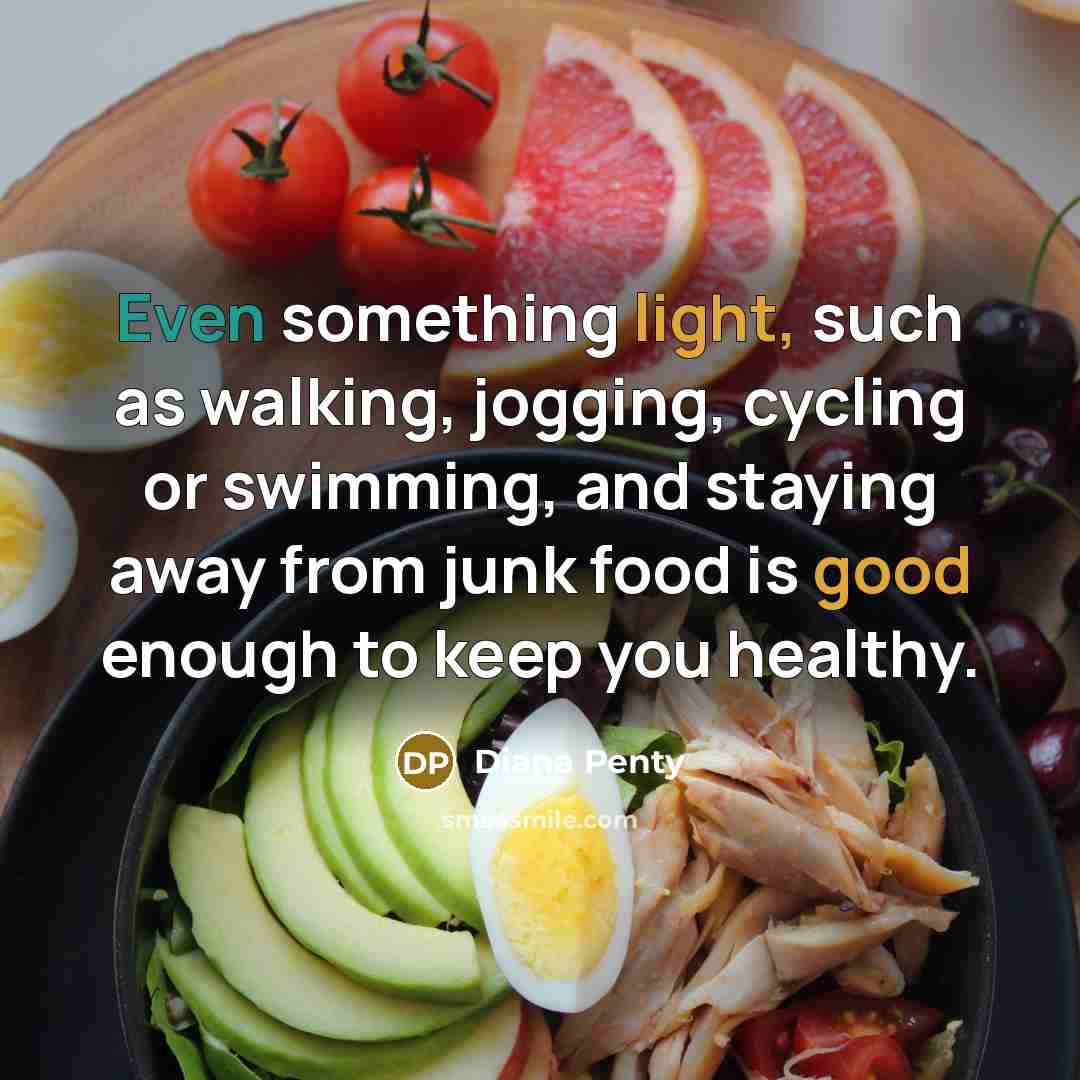 “Even something light, such as walking, jogging, cycling or swimming, and staying away from junk food is good enough to keep you healthy.” quote by Diana Penty