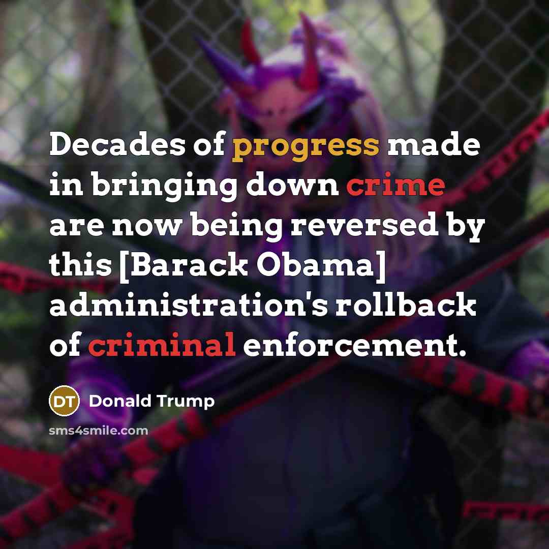 “Decades of progress made in bringing down crime are now being reversed by this [Barack Obama] administration's rollback of criminal enforcement.” quote by Donald Trump