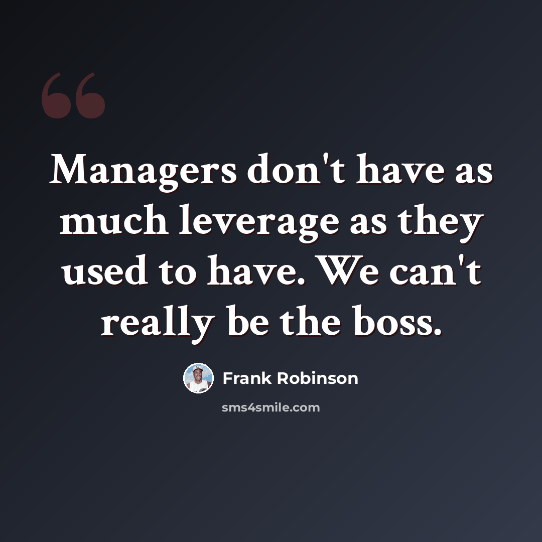 “Managers don't have as much leverage as they used to have. We can't really be the boss.” quote by Frank Robinson