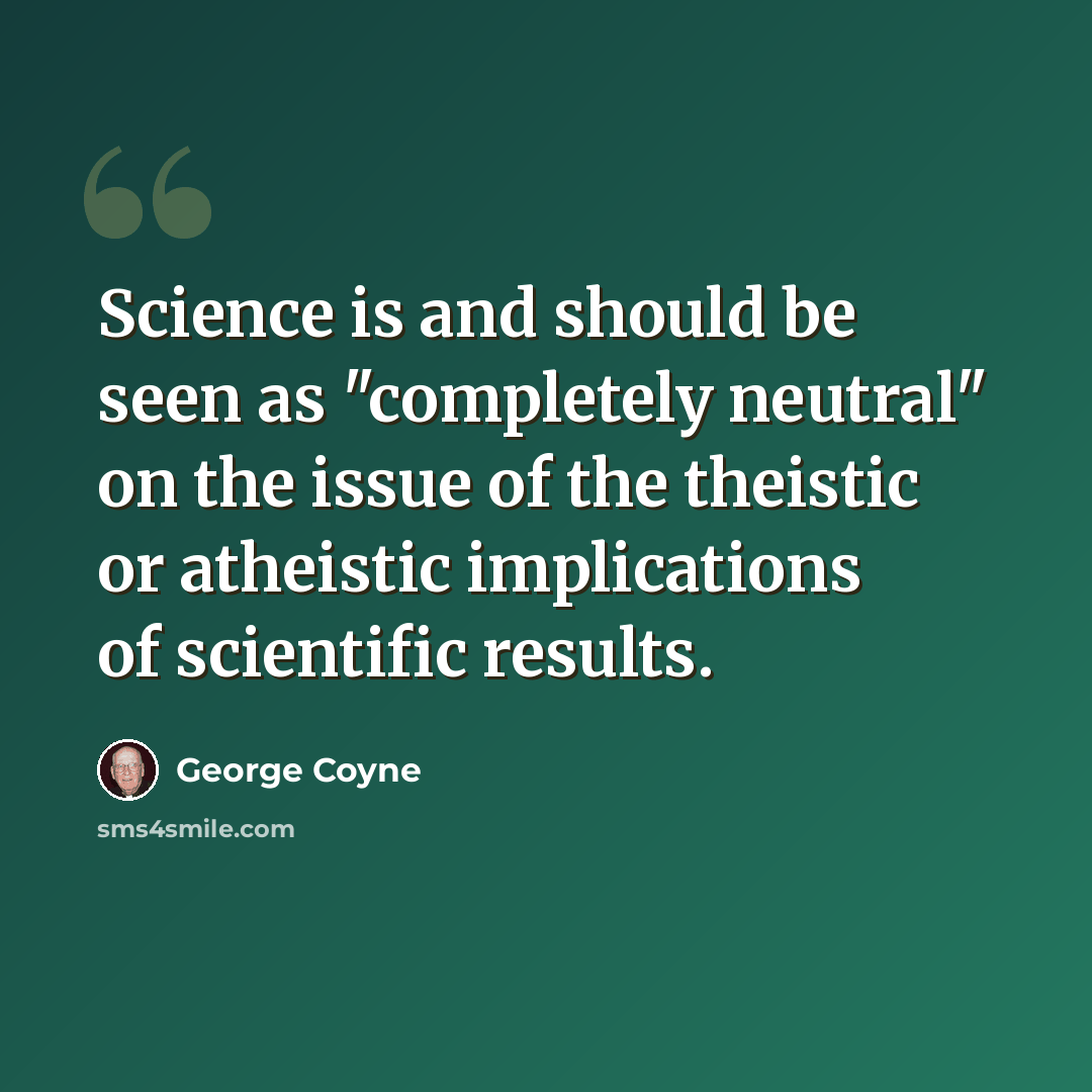 “Science is and should be seen as "completely neutral" on the issue of the theistic or atheistic implications of scientific results.” quote by George Coyne
