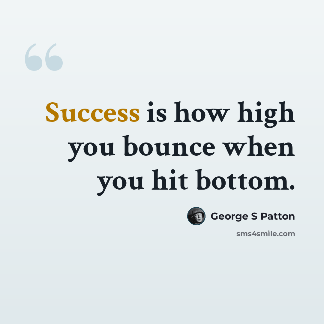 “Success is how high you bounce when you hit bottom.” quote by George S Patton
