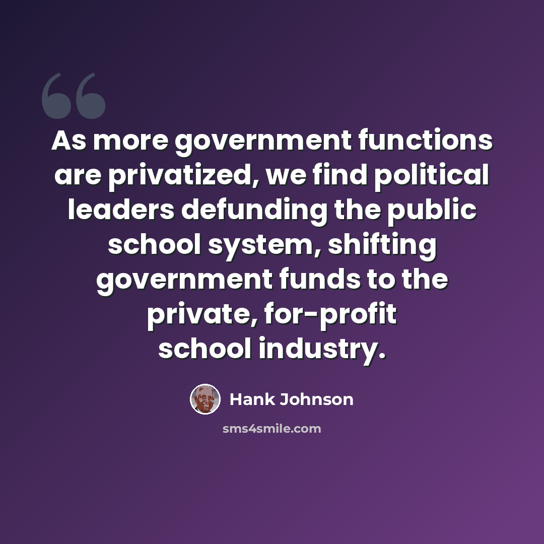 “As more government functions are privatized, we find political leaders defunding the public school system, shifting government funds to the private, for-profit school industry.” quote by Hank Johnson