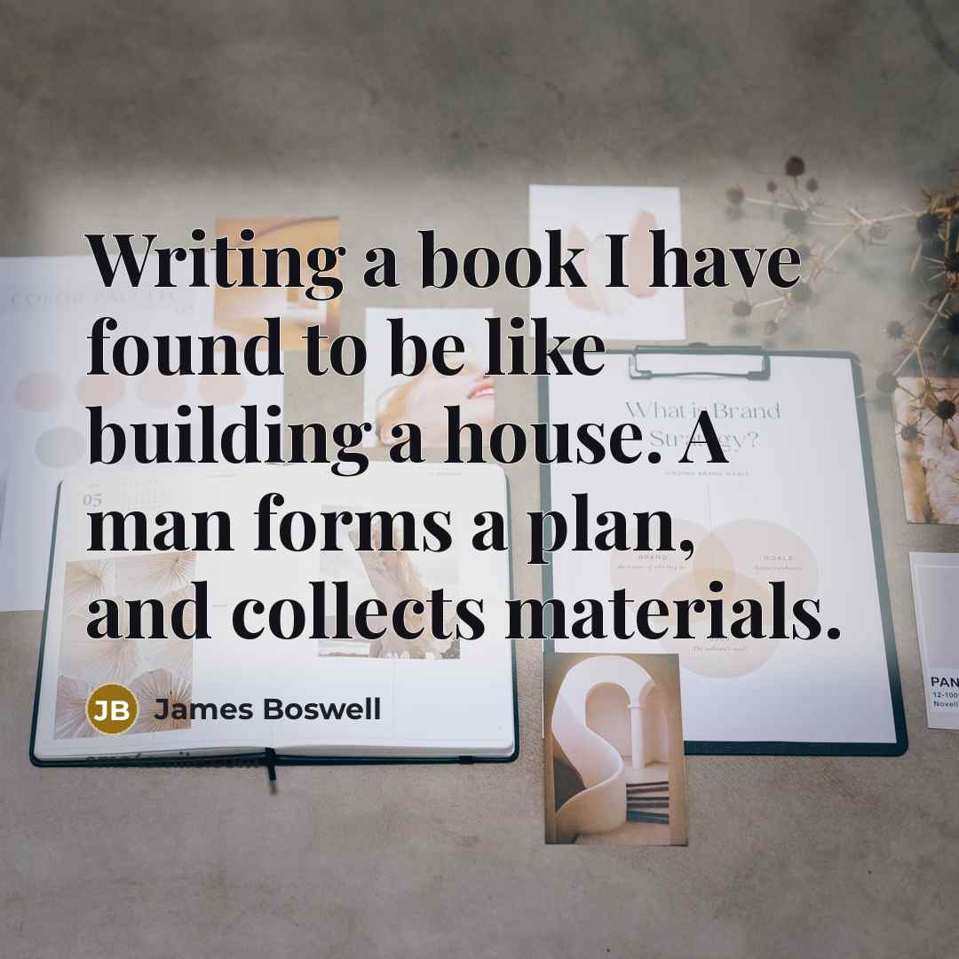 “Writing a book I have found to be like building a house. A man forms a plan, and collects materials.” quote by James Boswell