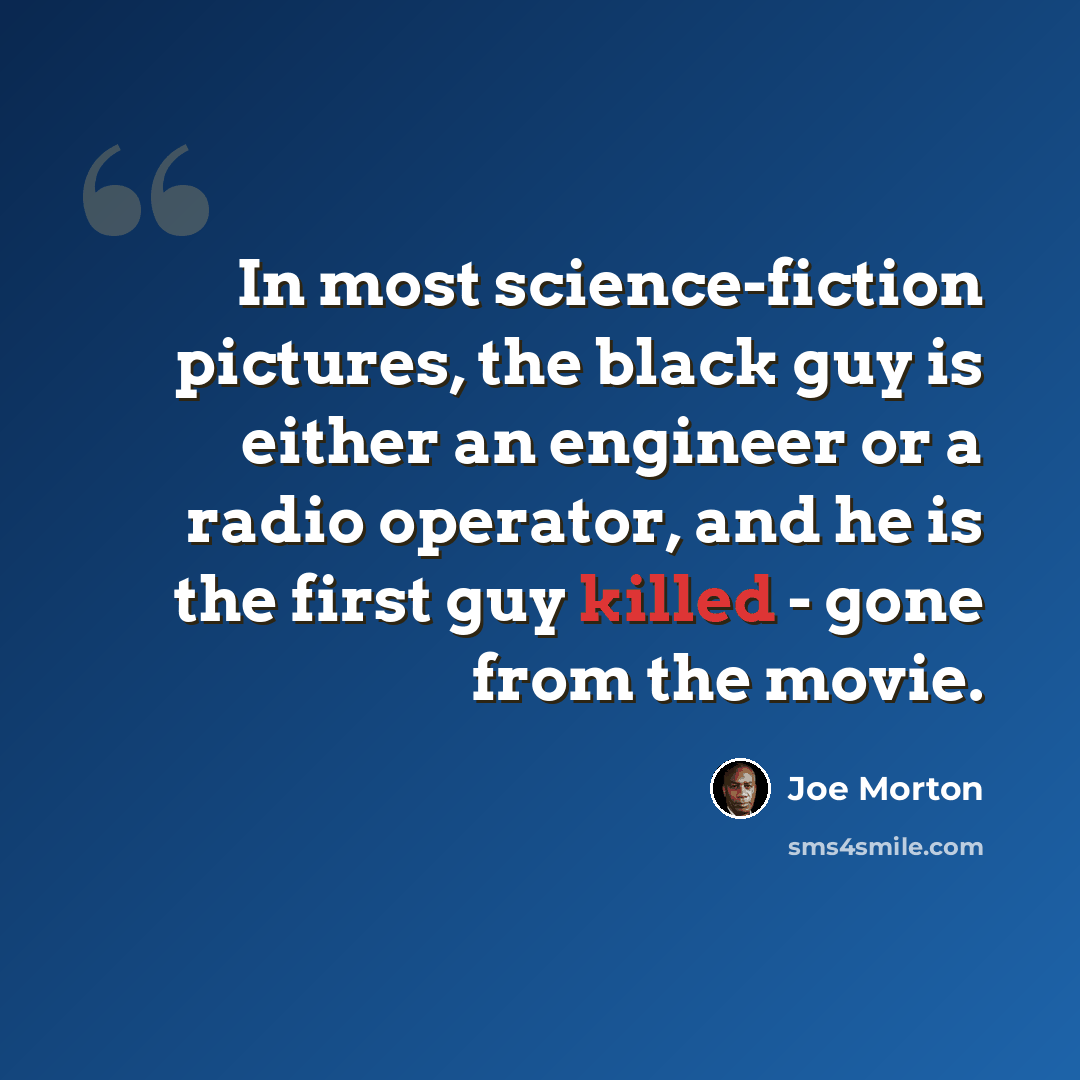“In most science-fiction pictures, the black guy is either an engineer or a radio operator, and he is the first guy killed - gone from the movie.” quote by Joe Morton