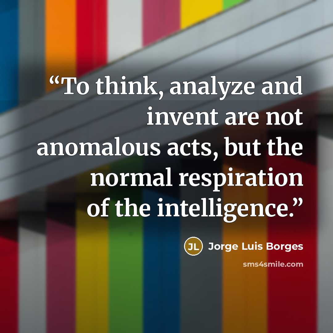 “To think, analyze and invent are not anomalous acts, but the normal respiration of the intelligence.” quote by Jorge Luis Borges