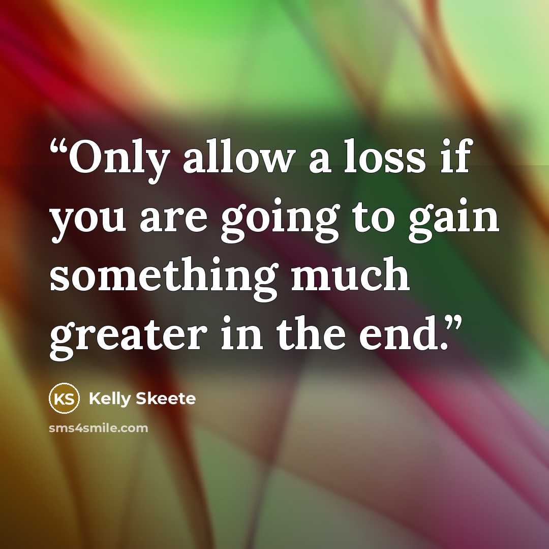 “Only allow a loss if you are going to gain something much greater in the end.” quote by Kelly Skeete