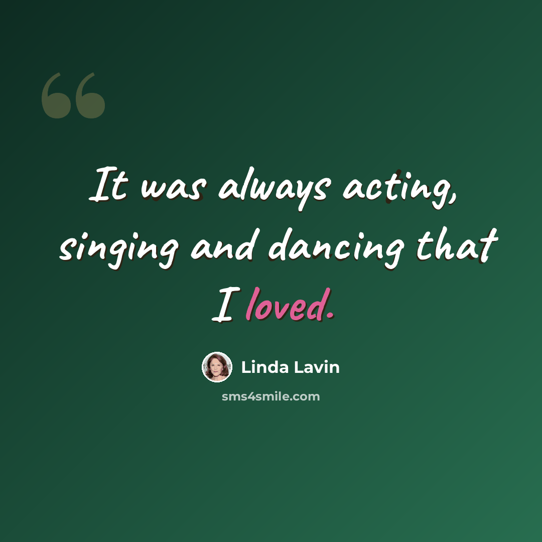 “It was always acting, singing and dancing that I loved.” quote by Linda Lavin