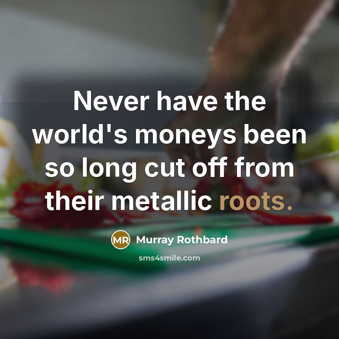 “Never have the world's moneys been so long cut off from their metallic roots.” quote by Murray Rothbard