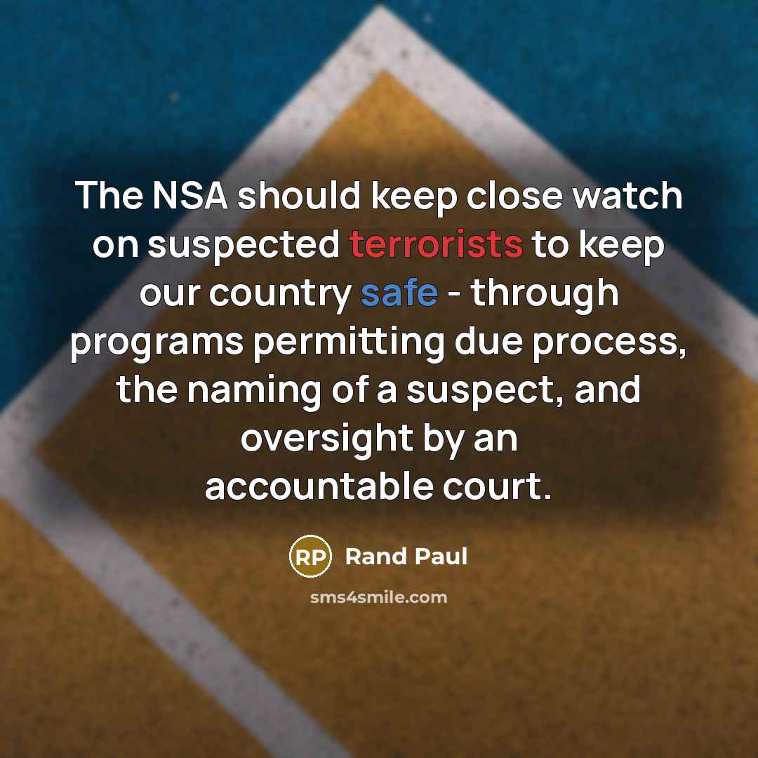 “The NSA should keep close watch on suspected terrorists to keep our country safe - through programs permitting due process, the naming of a suspect, and oversight by an accountable court.” quote by Rand Paul