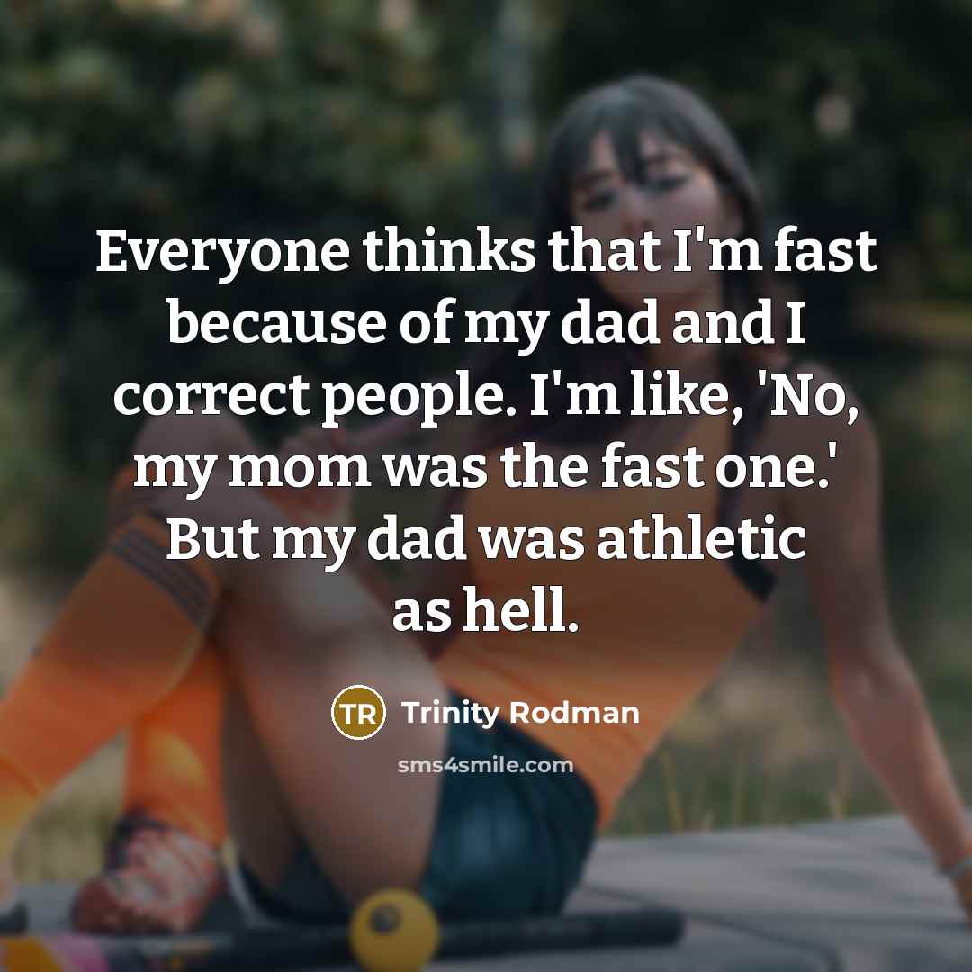 “Everyone thinks that I'm fast because of my dad and I correct people. I'm like, 'No, my mom was the fast one.' But my dad was athletic as hell.” quote by Trinity Rodman