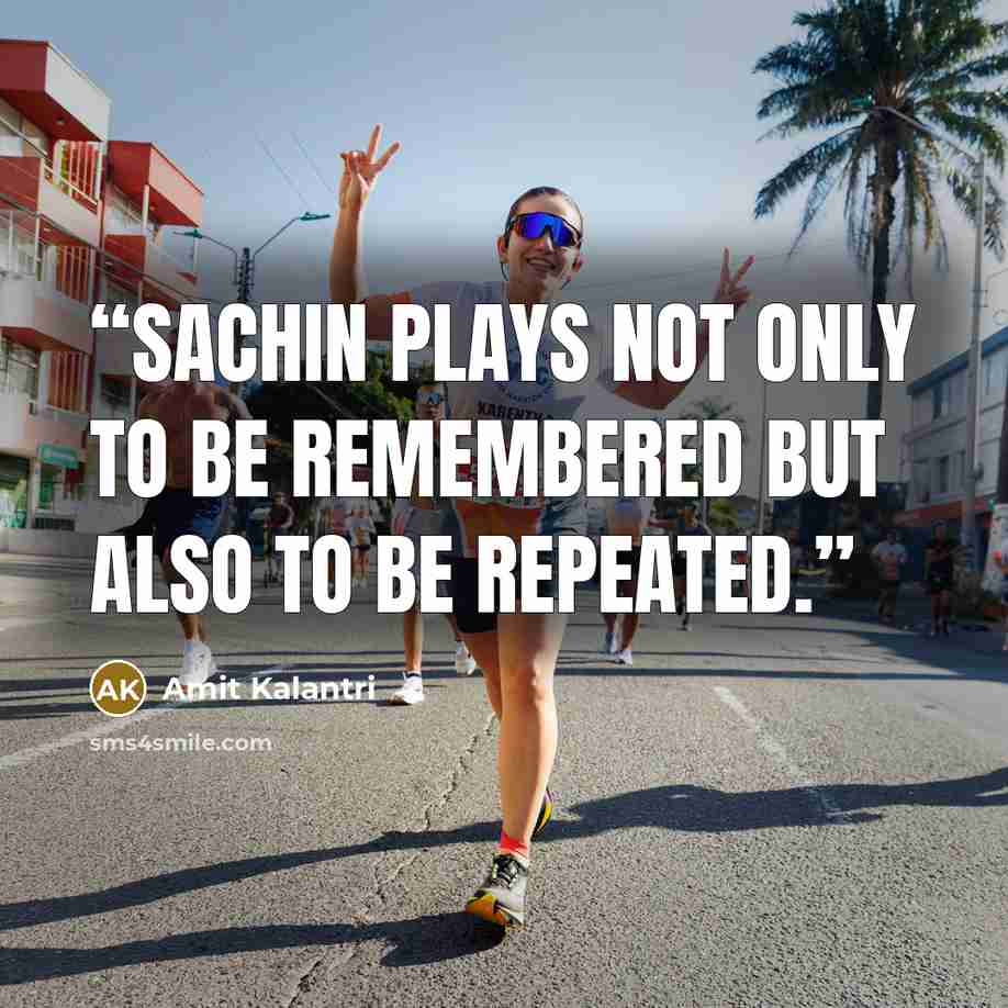 “Sachin plays not only to be remembered but also to be repeated.” quote by Amit Kalantri