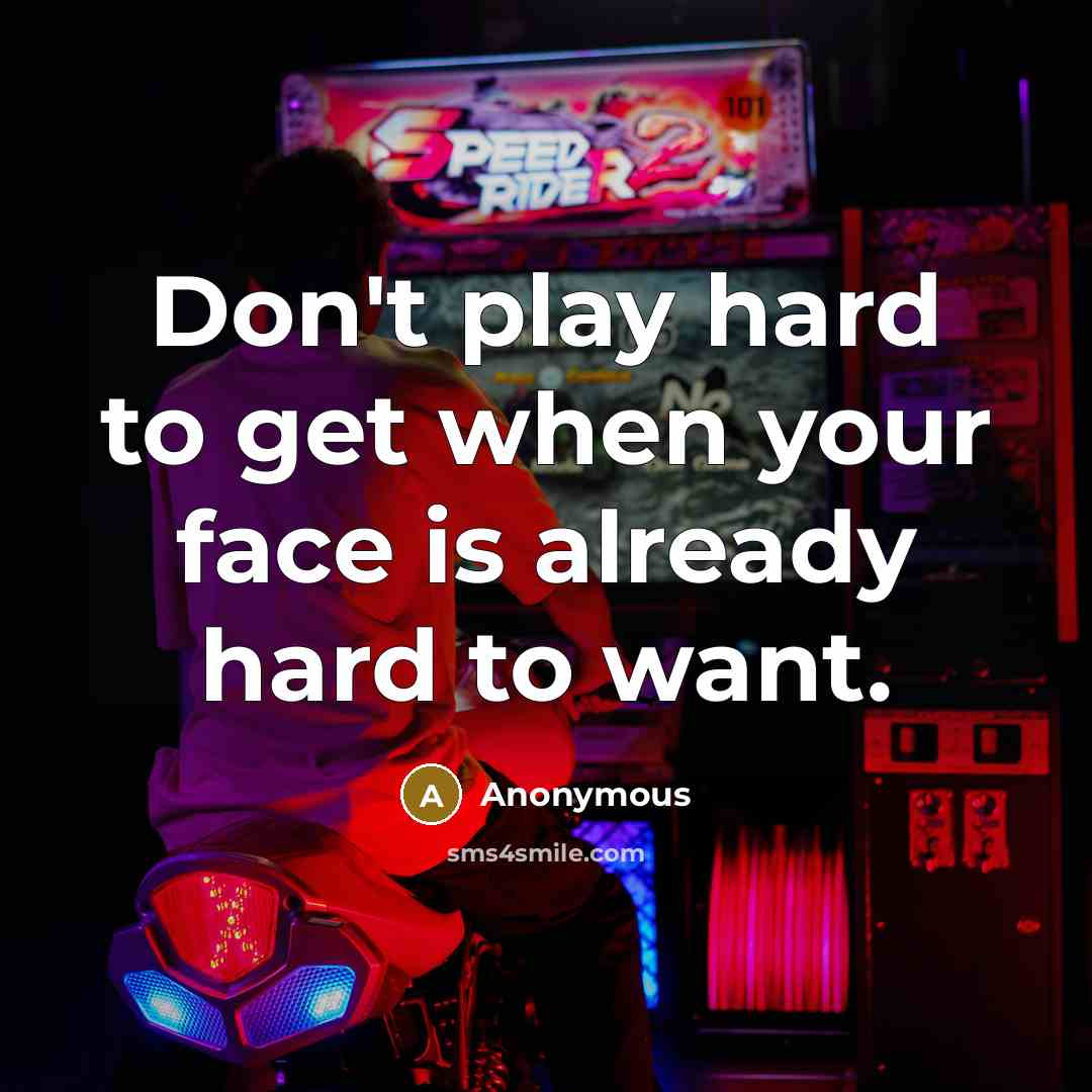 “Don't play hard to get when your face is already hard to want.” quote by Anonymous