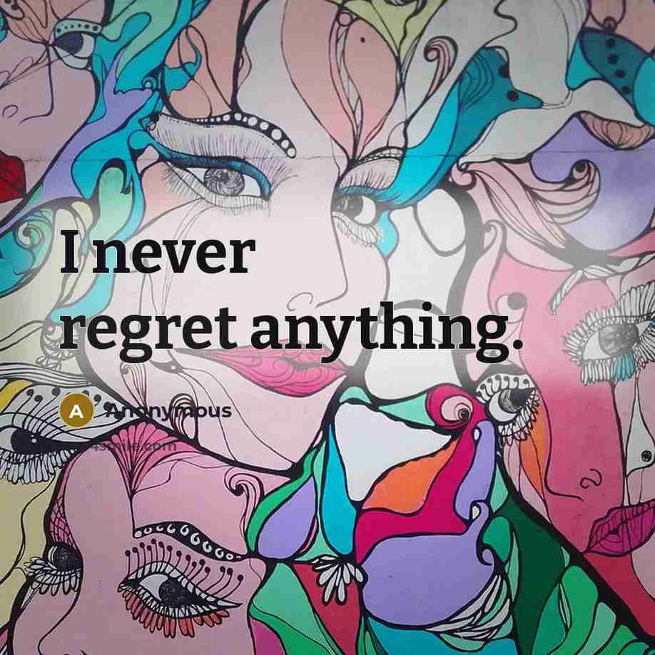 “I never regret anything.” quote by Anonymous