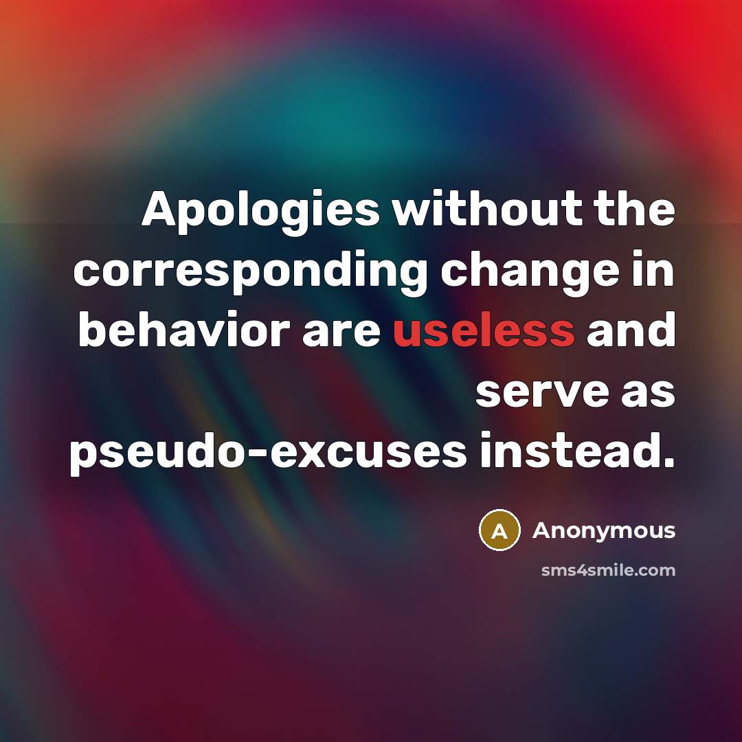 “Apologies without the corresponding change in behavior are useless and serve as pseudo-excuses instead.” quote by Anonymous