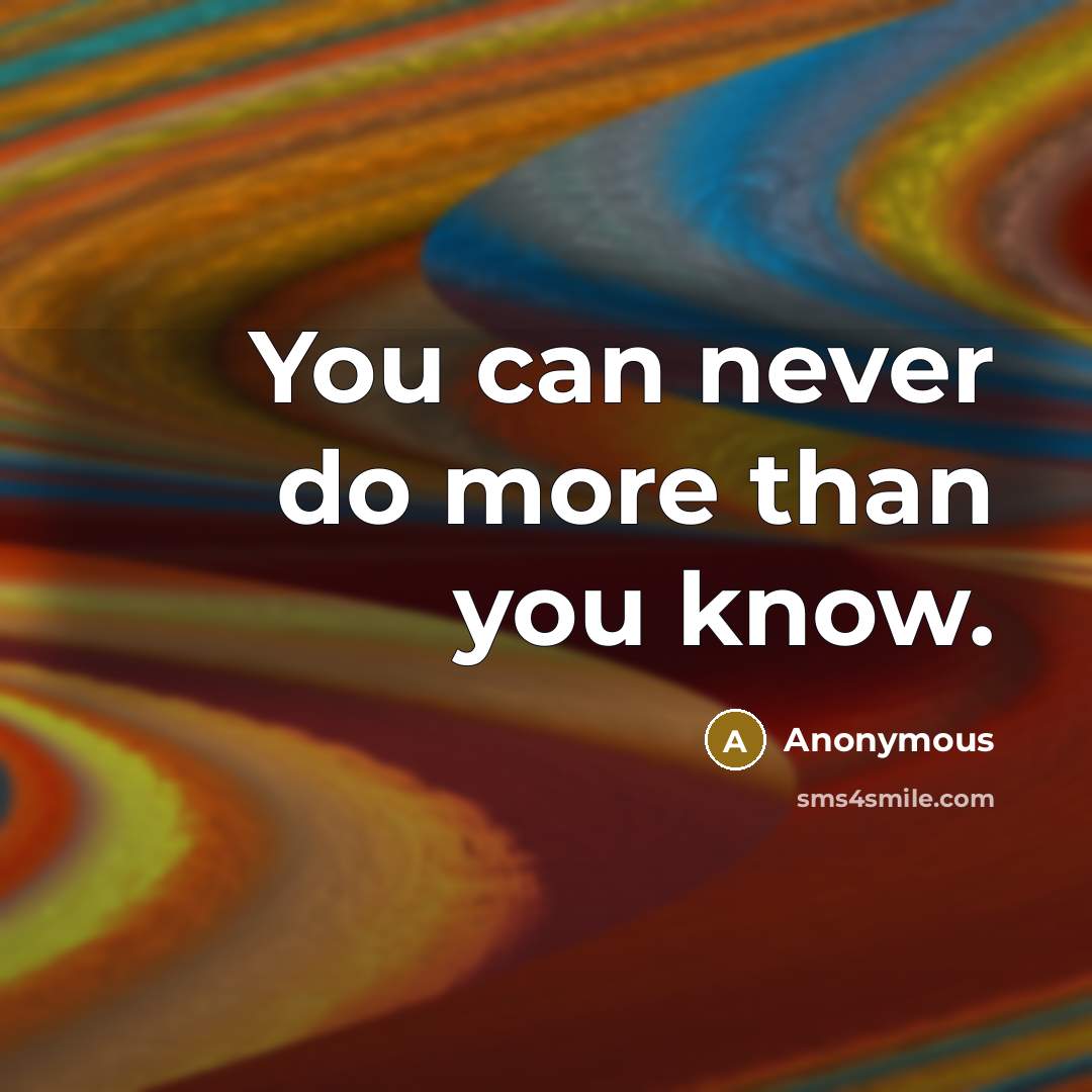 “You can never do more than you know.” quote by Anonymous