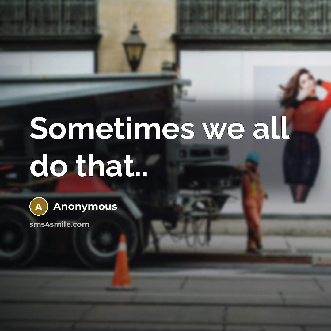 “Sometimes we all do that..” quote by Anonymous