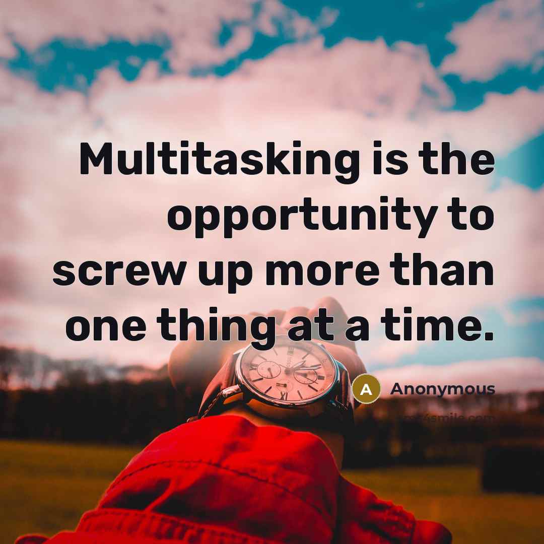 “Multitasking is the opportunity to screw up more than one thing at a time.” quote by Anonymous