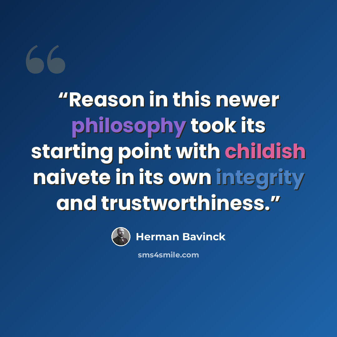 “Reason in this newer philosophy took its starting point with childish naivete in its own integrity and trustworthiness.” quote by Herman Bavinck