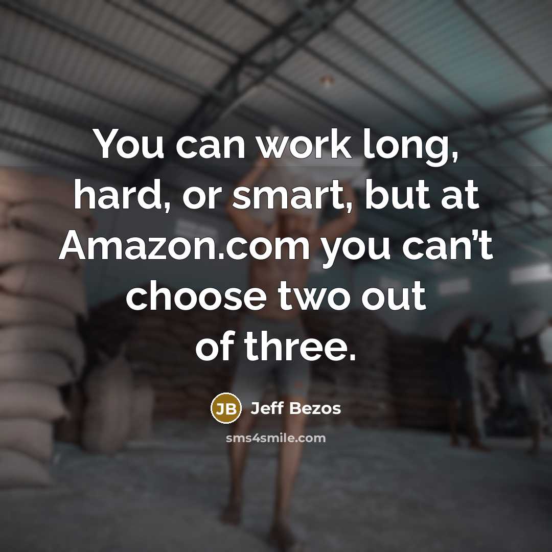 “You can work long, hard, or smart, but at Amazon.com you can’t choose two out of three.” quote by Jeff Bezos